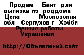 Продам   “Бант  для выписки из  роддома“ › Цена ­ 520 - Московская обл., Серпухов г. Хобби. Ручные работы » Украшения   